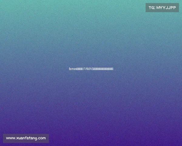 famas电子竞技 FAMAS枪王争霸:电竞巅峰终极对决 famas电子竞技 FAMAS枪王争霸:电竞巅峰终极对决