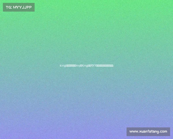 king电子竞技俱乐部rxy、King电竞RXY:巅峰对决背后的传奇征程 king电子竞技俱乐部rxy、King电竞RXY:巅峰对决背后的传奇征程